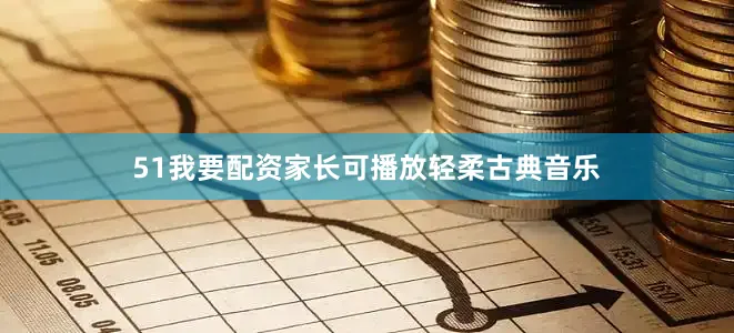 51我要配资家长可播放轻柔古典音乐