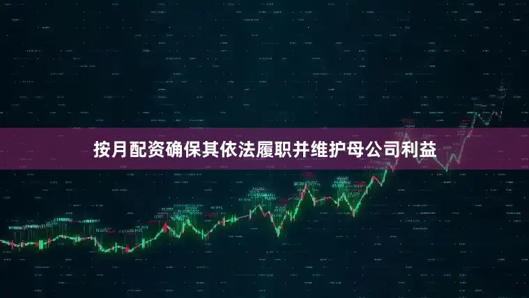 按月配资确保其依法履职并维护母公司利益