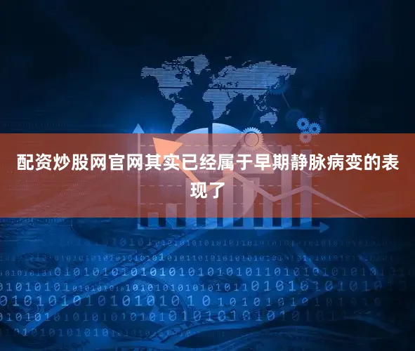 配资炒股网官网其实已经属于早期静脉病变的表现了