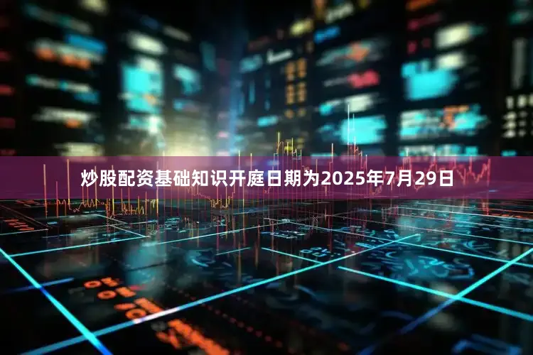炒股配资基础知识开庭日期为2025年7月29日