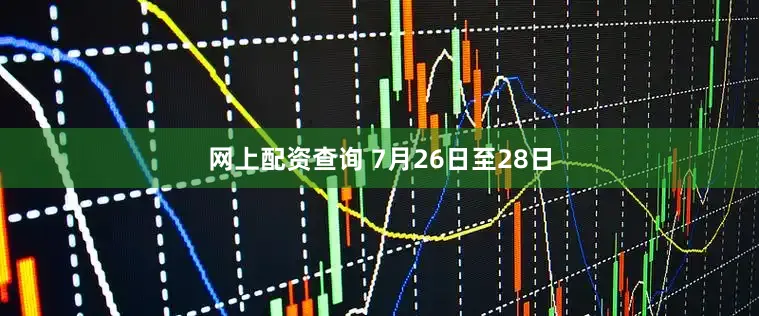 网上配资查询 7月26日至28日
